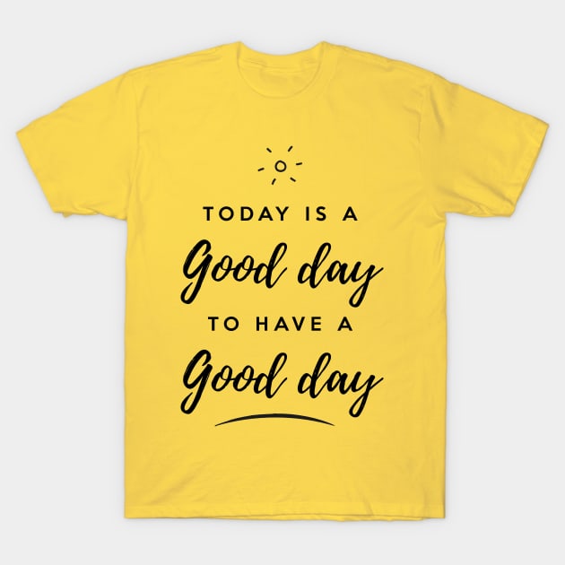 Today is a good day to have a good day T-Shirt by Inspire Creativity